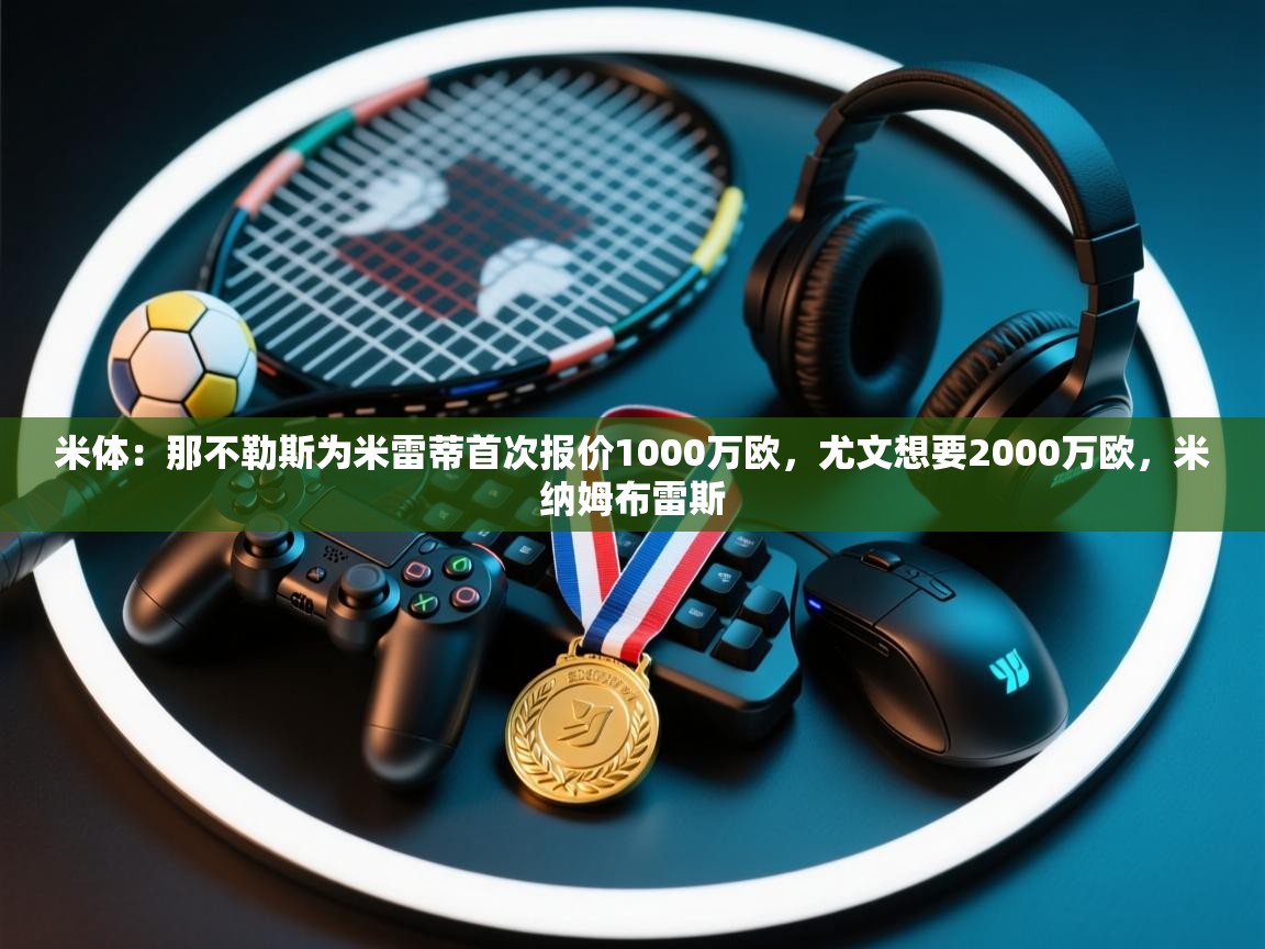 米体：那不勒斯为米雷蒂首次报价1000万欧，尤文想要2000万欧，米纳姆布雷斯  第1张