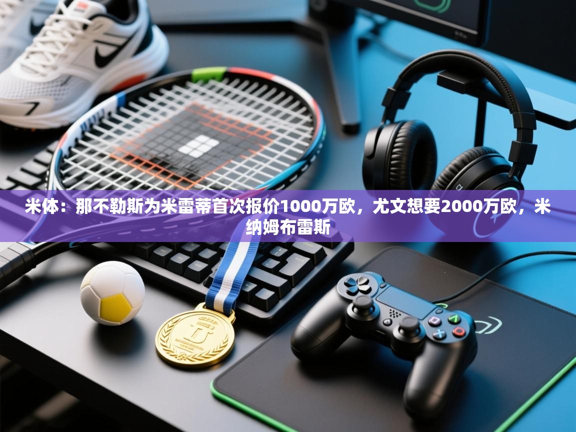 米体：那不勒斯为米雷蒂首次报价1000万欧，尤文想要2000万欧，米纳姆布雷斯  第2张