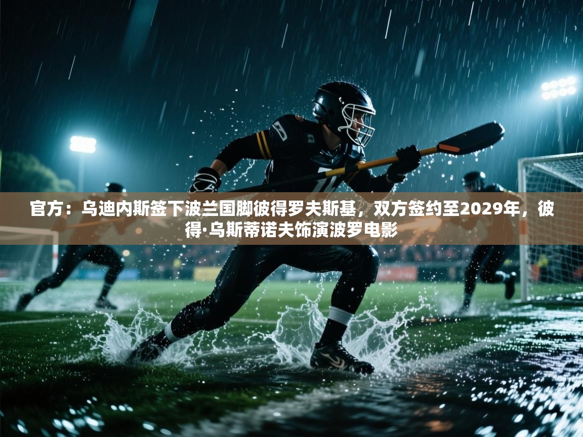 官方:乌迪内斯签下波兰国脚彼得罗夫斯基,双方签约至2029年,彼得·乌斯蒂诺夫饰演波罗电影 第1张