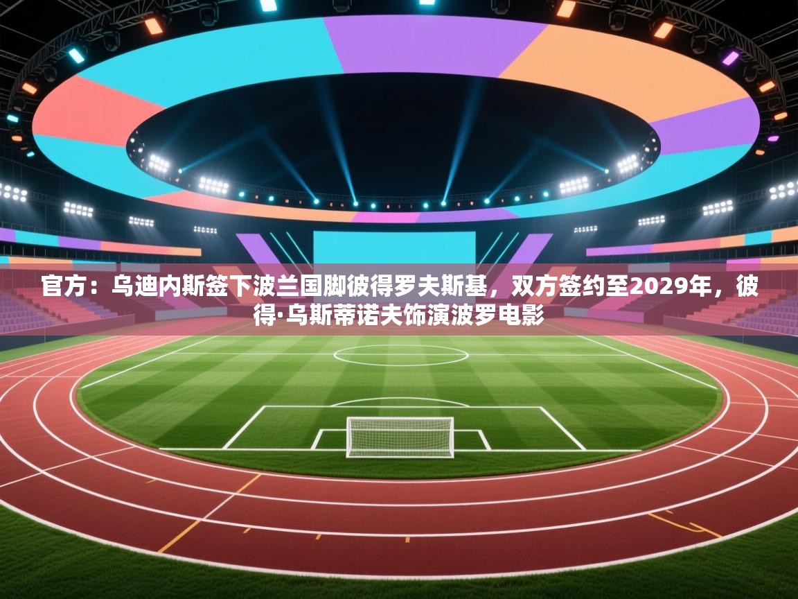 官方:乌迪内斯签下波兰国脚彼得罗夫斯基,双方签约至2029年,彼得·乌斯蒂诺夫饰演波罗电影 第2张
