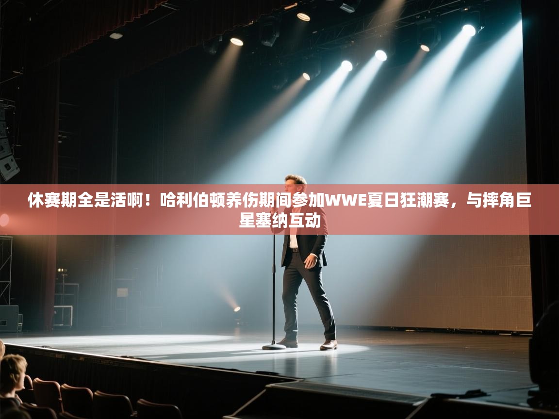 休赛期全是活啊！哈利伯顿养伤期间参加WWE夏日狂潮赛，与摔角巨星塞纳互动