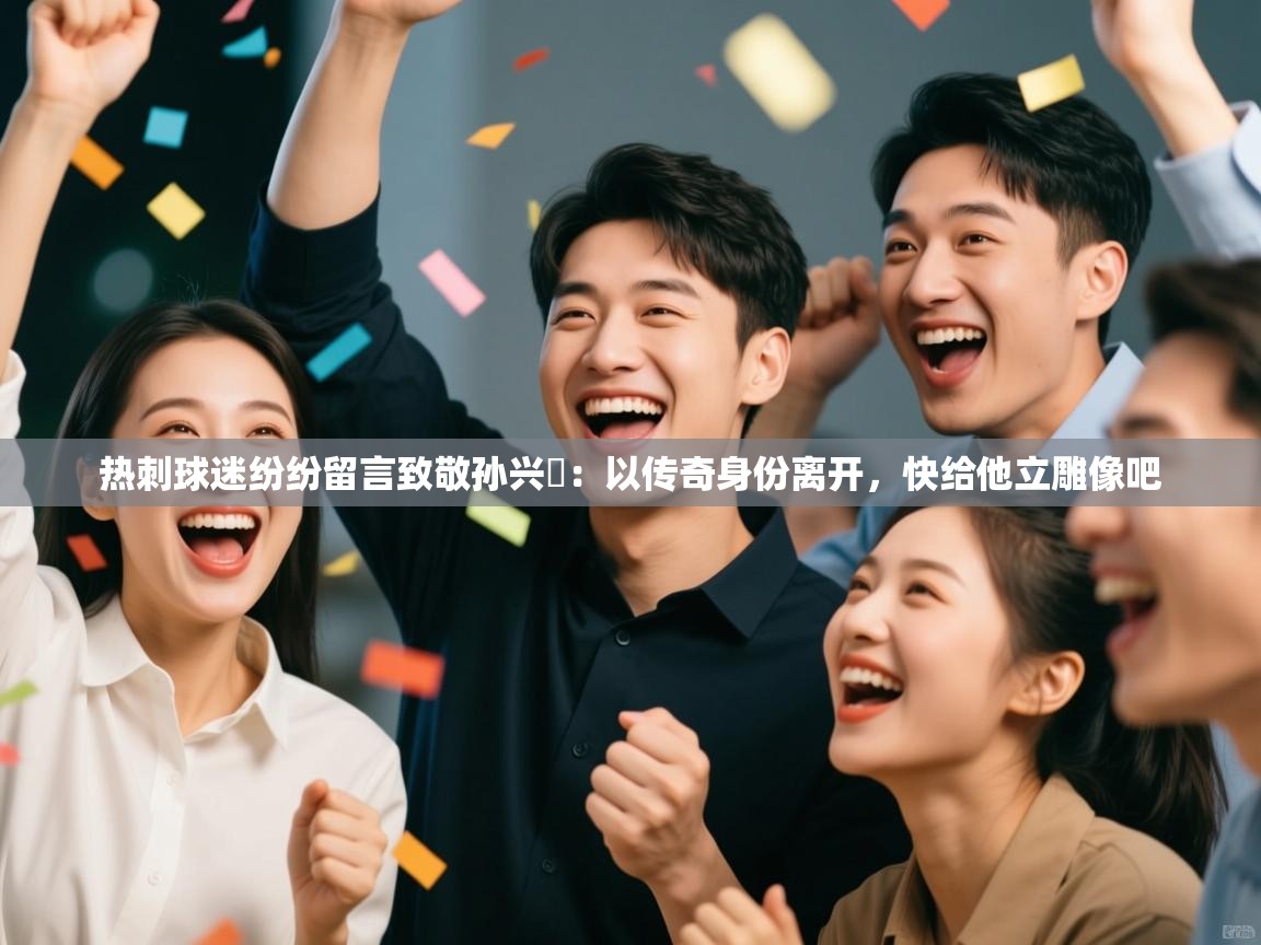 热刺球迷纷纷留言致敬孙兴慜：以传奇身份离开，快给他立雕像吧