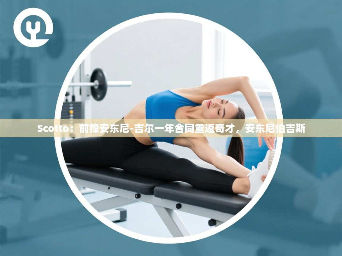 Scotto:前锋安东尼-吉尔一年合同重返奇才,安东尼伯吉斯