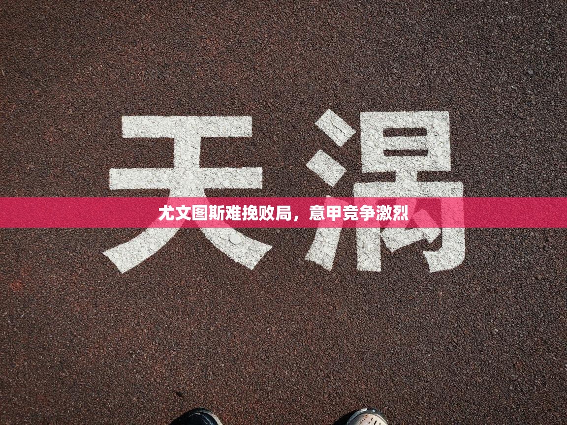 尤文图斯难挽败局，意甲竞争激烈