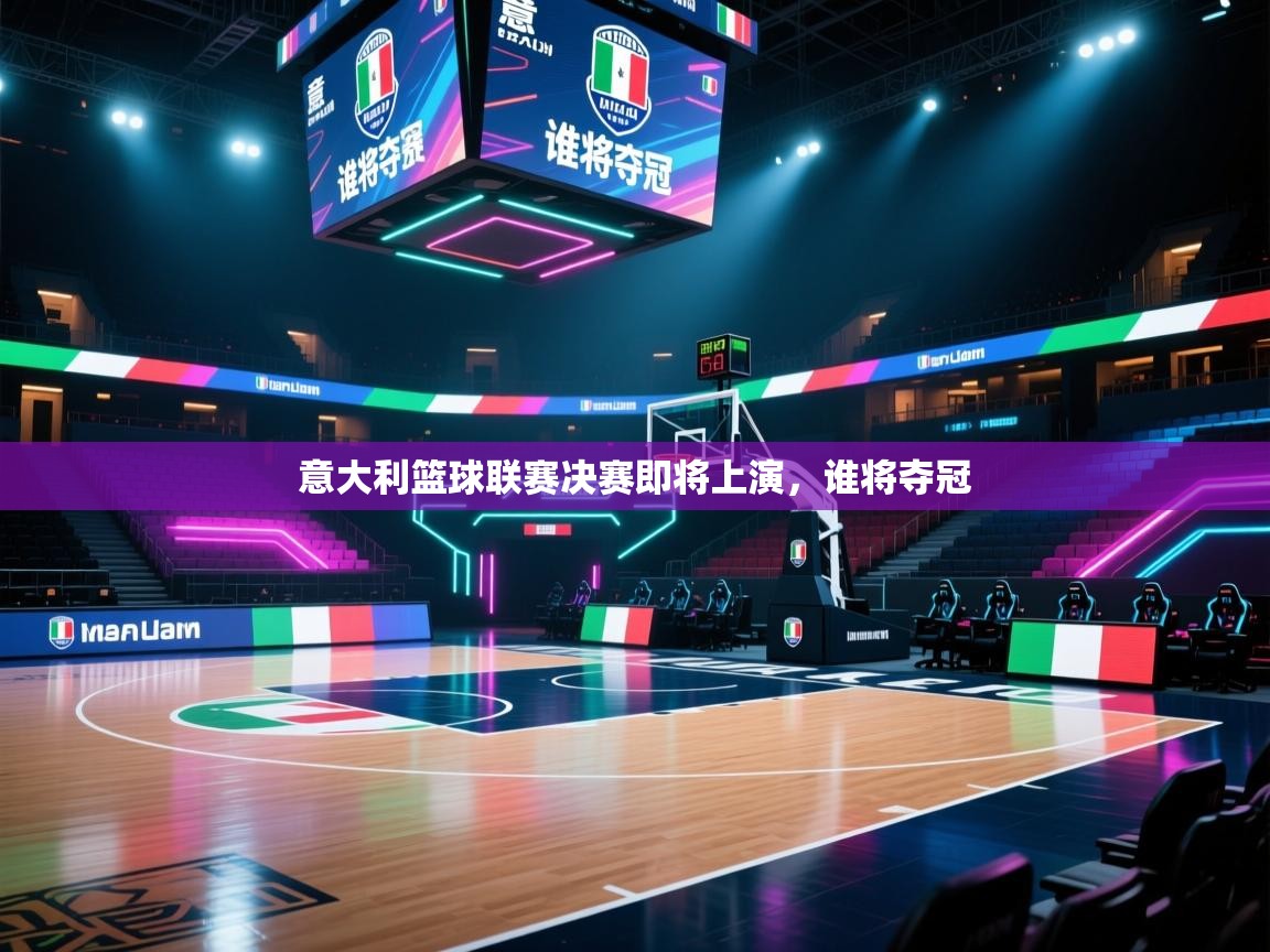 意大利篮球联赛决赛即将上演，谁将夺冠