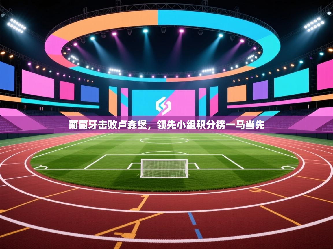 葡萄牙击败卢森堡，领先小组积分榜一马当先