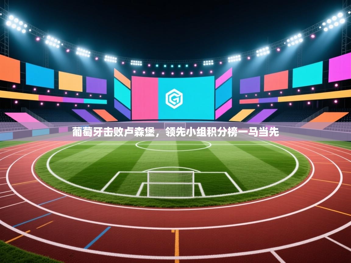 葡萄牙击败卢森堡,领先小组积分榜一马当先 第2张