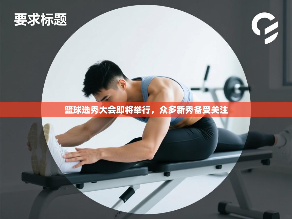 篮球选秀大会即将举行，众多新秀备受关注